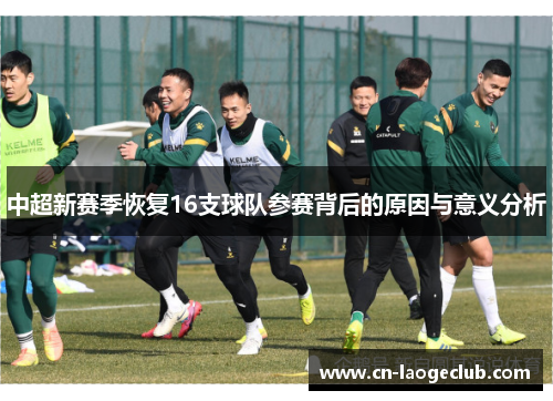 中超新赛季恢复16支球队参赛背后的原因与意义分析