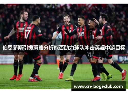 伯恩茅斯引援策略分析能否助力球队冲击英超中游目标
