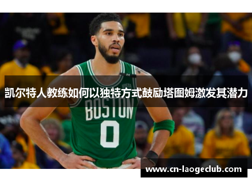 凯尔特人教练如何以独特方式鼓励塔图姆激发其潜力