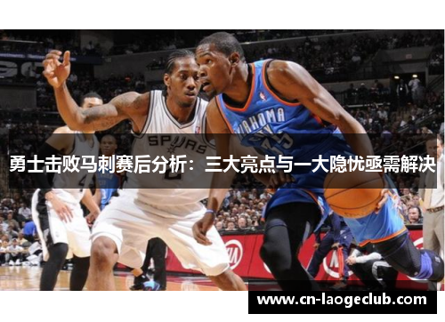 勇士击败马刺赛后分析：三大亮点与一大隐忧亟需解决