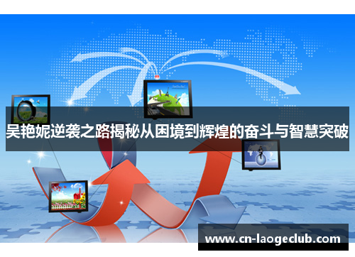 吴艳妮逆袭之路揭秘从困境到辉煌的奋斗与智慧突破