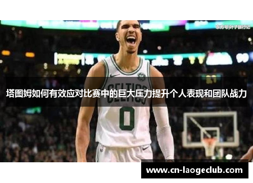 塔图姆如何有效应对比赛中的巨大压力提升个人表现和团队战力