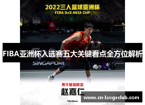 FIBA亚洲杯入选赛五大关键看点全方位解析
