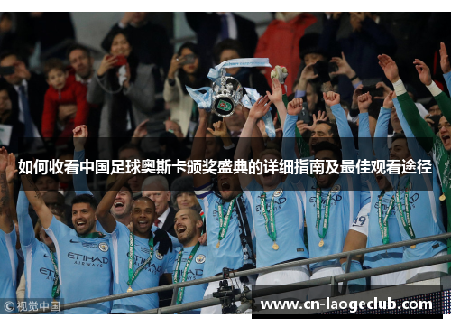 如何收看中国足球奥斯卡颁奖盛典的详细指南及最佳观看途径