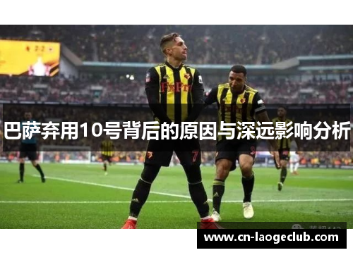巴萨弃用10号背后的原因与深远影响分析