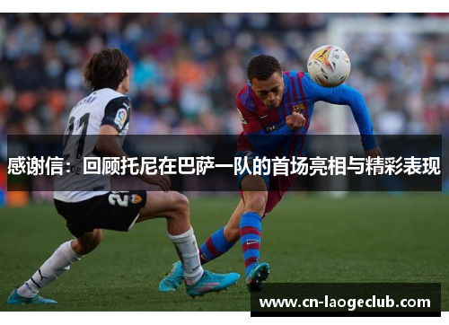 感谢信：回顾托尼在巴萨一队的首场亮相与精彩表现