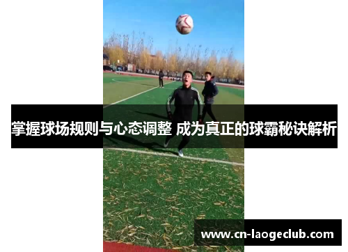 掌握球场规则与心态调整 成为真正的球霸秘诀解析