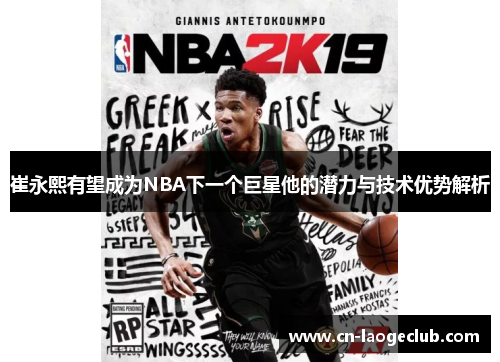 崔永熙有望成为NBA下一个巨星他的潜力与技术优势解析