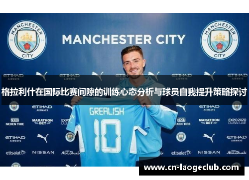 格拉利什在国际比赛间隙的训练心态分析与球员自我提升策略探讨