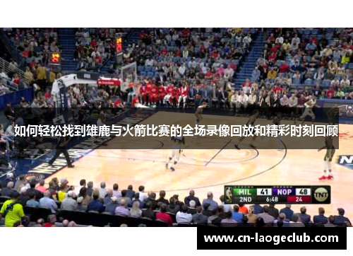 如何轻松找到雄鹿与火箭比赛的全场录像回放和精彩时刻回顾