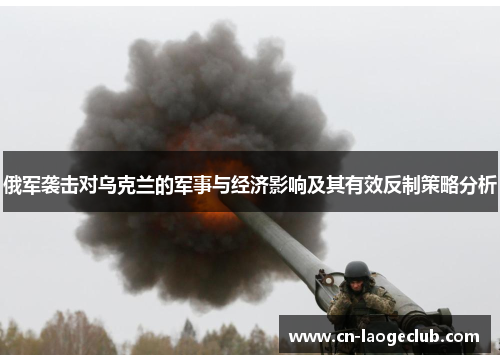 俄军袭击对乌克兰的军事与经济影响及其有效反制策略分析