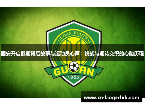 国安开启假期背后故事与运动员心声：挑战与期待交织的心路历程