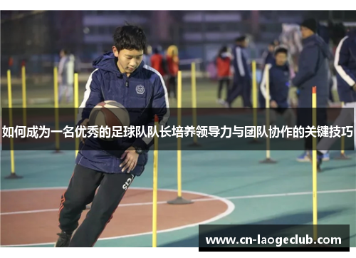 如何成为一名优秀的足球队队长培养领导力与团队协作的关键技巧