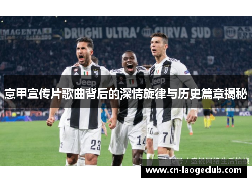 意甲宣传片歌曲背后的深情旋律与历史篇章揭秘