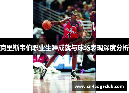 克里斯韦伯职业生涯成就与球场表现深度分析
