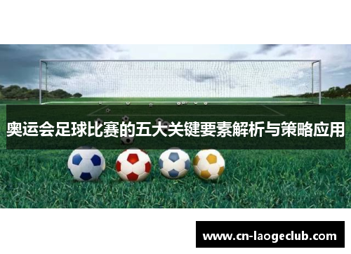 奥运会足球比赛的五大关键要素解析与策略应用