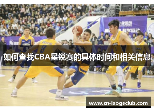 如何查找CBA星锐赛的具体时间和相关信息