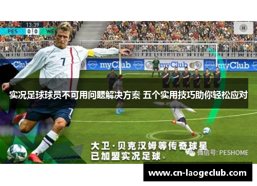 实况足球球员不可用问题解决方案 五个实用技巧助你轻松应对