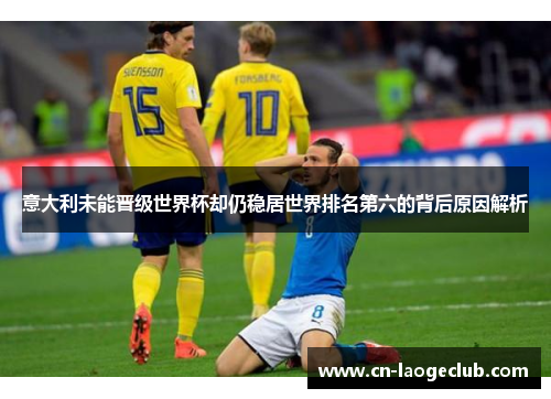 意大利未能晋级世界杯却仍稳居世界排名第六的背后原因解析