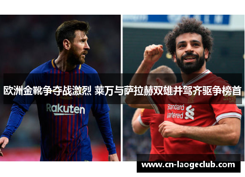 欧洲金靴争夺战激烈 莱万与萨拉赫双雄并驾齐驱争榜首