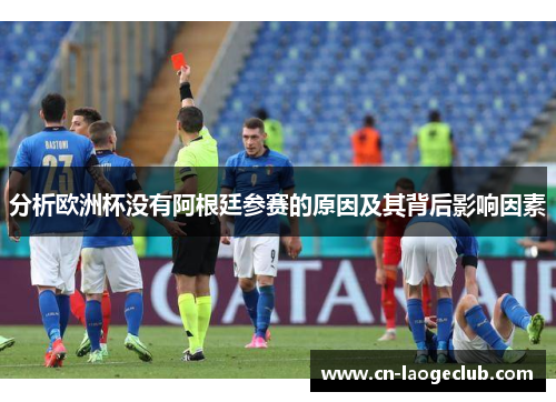 分析欧洲杯没有阿根廷参赛的原因及其背后影响因素