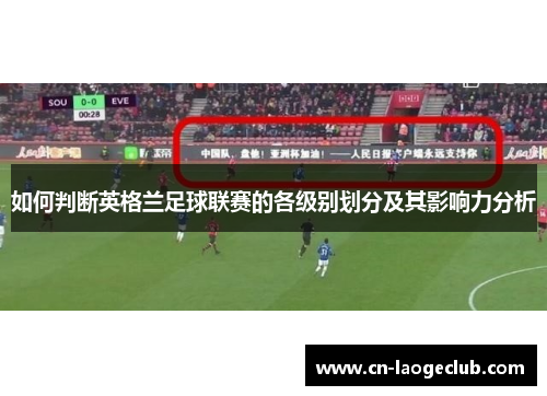 如何判断英格兰足球联赛的各级别划分及其影响力分析