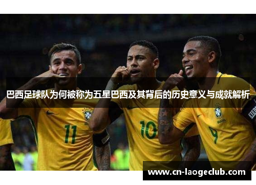 巴西足球队为何被称为五星巴西及其背后的历史意义与成就解析
