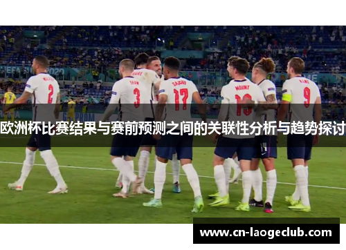 欧洲杯比赛结果与赛前预测之间的关联性分析与趋势探讨