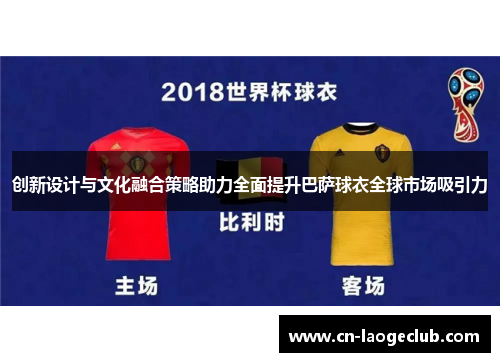 创新设计与文化融合策略助力全面提升巴萨球衣全球市场吸引力