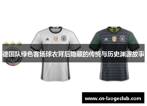 德国队绿色客场球衣背后隐藏的传统与历史渊源故事