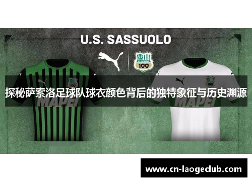 探秘萨索洛足球队球衣颜色背后的独特象征与历史渊源
