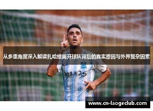 从多重角度深入解读扎哈维离开球队背后的真实原因与外界复杂因素
