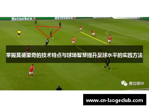 掌握莫德里奇的技术特点与球场智慧提升足球水平的实践方法