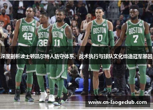 深度剖析波士顿凯尔特人防守体系、战术执行与球队文化缔造冠军基因