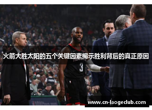 火箭大胜太阳的五个关键因素揭示胜利背后的真正原因