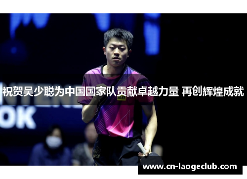 祝贺吴少聪为中国国家队贡献卓越力量 再创辉煌成就