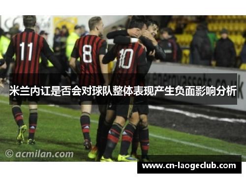 米兰内讧是否会对球队整体表现产生负面影响分析