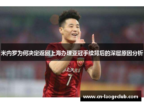 米内罗为何决定返回上海办理亚冠手续背后的深层原因分析
