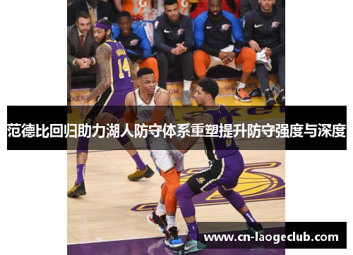范德比回归助力湖人防守体系重塑提升防守强度与深度