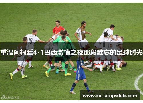 重温阿根廷4-1巴西激情之夜那段难忘的足球时光