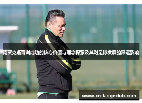 阿贾克斯青训成功的核心价值与理念探索及其对足球发展的深远影响