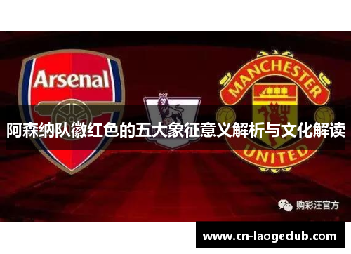 阿森纳队徽红色的五大象征意义解析与文化解读