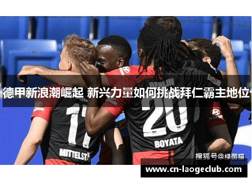 德甲新浪潮崛起 新兴力量如何挑战拜仁霸主地位