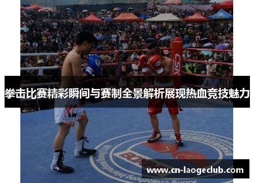 拳击比赛精彩瞬间与赛制全景解析展现热血竞技魅力
