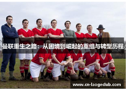 曼联重生之路：从困境到崛起的重组与转型历程