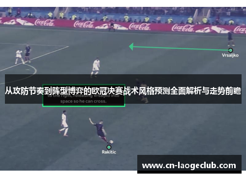 从攻防节奏到阵型博弈的欧冠决赛战术风格预测全面解析与走势前瞻