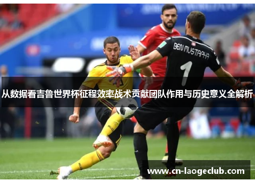 从数据看吉鲁世界杯征程效率战术贡献团队作用与历史意义全解析