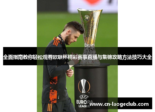 全面指南教你轻松观看欧联杯精彩赛事直播与集锦攻略方法技巧大全