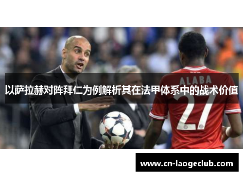 以萨拉赫对阵拜仁为例解析其在法甲体系中的战术价值