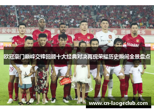 欧冠豪门巅峰交锋回顾十大经典对决再现荣耀历史瞬间全景盘点